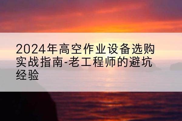 利通高空作业升降机厂家推荐-2024年高空作业设备选购实战指南-老工程师的避坑经验