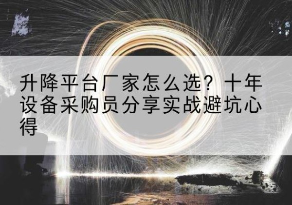 利通升降平台厂家-怎么选？十年设备采购员分享实战避坑心得
