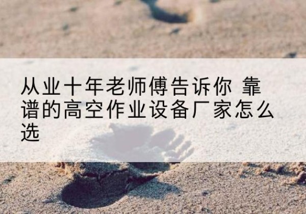 利通高空作业升降机厂家推荐-从业十年老师傅告诉你 靠谱的高空作业设备厂家怎么选